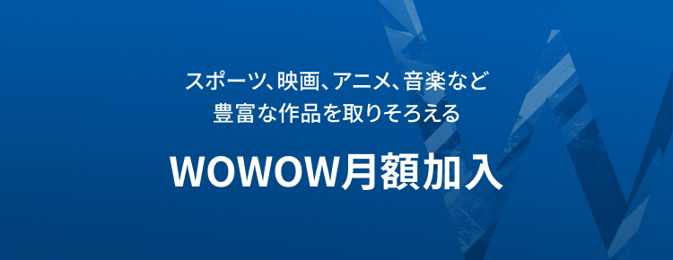 WOWOW映画、ドラマ、スポーツ、音楽などが放送・配信で楽しめる！