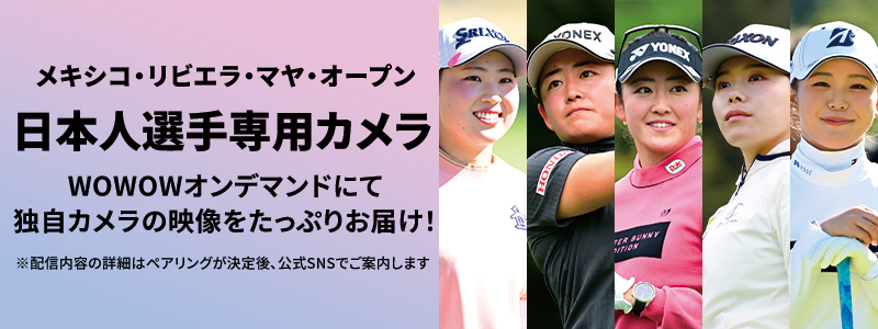 LPGA女子ゴルフツアー メキシコ・リビエラ・マヤ・オープン 日本人選手専用カメラ WOWOWオンデマンドにて独自カメラの映像をたっぷりお届け！ ※配信内容の詳細はペアリングが決定後、公式SNSでご案内します