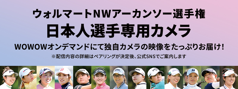 LPGA女子ゴルフツアー ウォルマートNWアーカンソー選手権 日本人選手専用カメラ WOWOWオンデマンドにて独自カメラの映像をたっぷりお届け！ ※配信内容の詳細はペアリングが決定後、公式SNSでご案内します